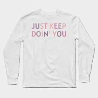 Just Keep Doin You  - Inspiring and Motivational Quotes Long Sleeve T-Shirt